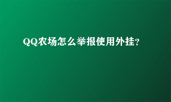 QQ农场怎么举报使用外挂？