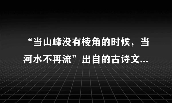 “当山峰没有棱角的时候，当河水不再流”出自的古诗文原句是什么？
