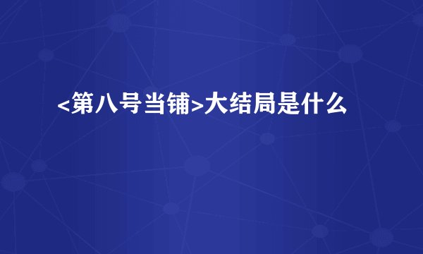 <第八号当铺>大结局是什么