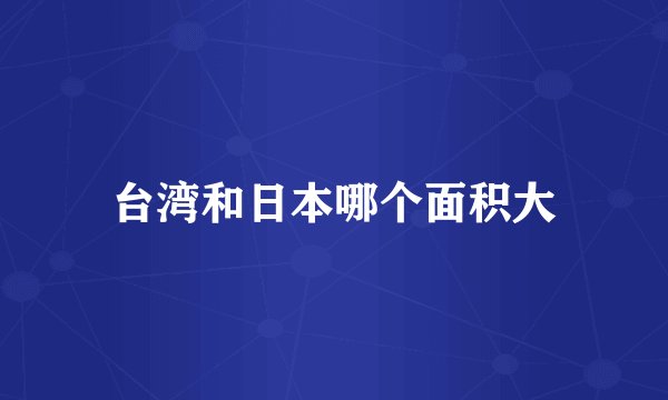 台湾和日本哪个面积大