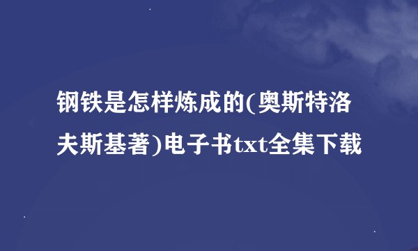 钢铁是怎样炼成的(奥斯特洛夫斯基著)电子书txt全集下载
