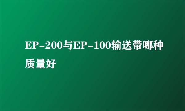 EP-200与EP-100输送带哪种质量好
