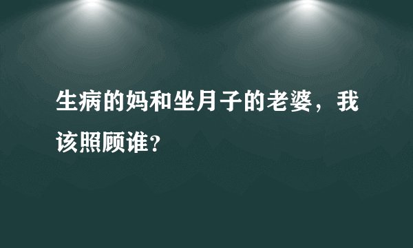生病的妈和坐月子的老婆，我该照顾谁？