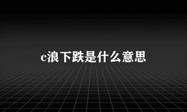 c浪下跌是什么意思