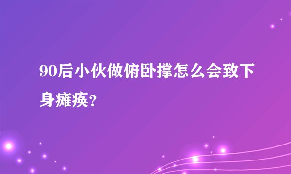 90后小伙做俯卧撑怎么会致下身瘫痪？