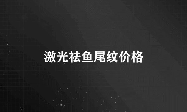 激光祛鱼尾纹价格