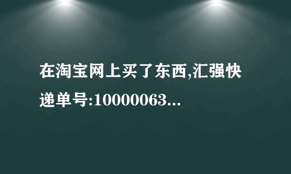 在淘宝网上买了东西,汇强快递单号:100000634580,淘宝客服说发货了,但是怎么查询不到呢?
