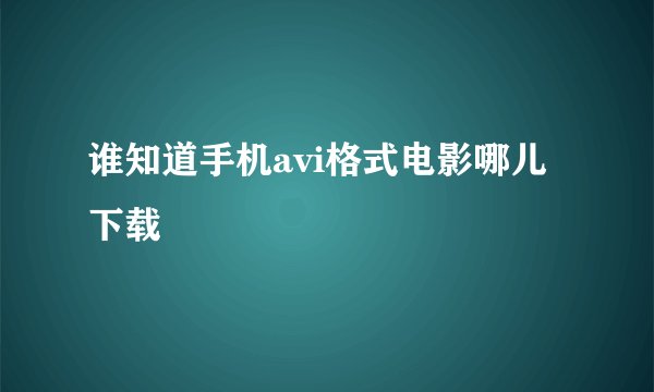 谁知道手机avi格式电影哪儿下载