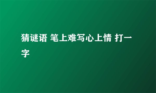 猜谜语 笔上难写心上情 打一字