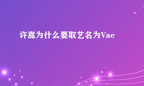 许嵩为什么要取艺名为Vae