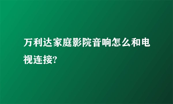 万利达家庭影院音响怎么和电视连接?