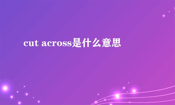 cut across是什么意思