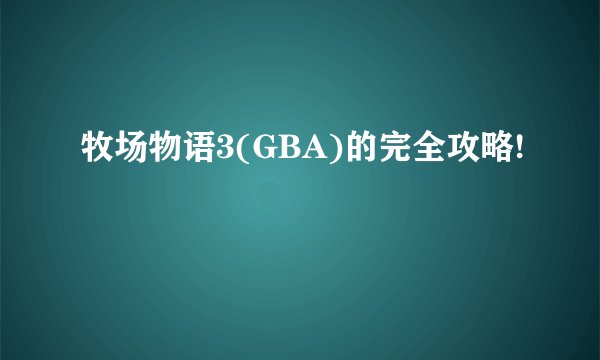 牧场物语3(GBA)的完全攻略!