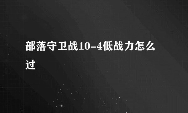 部落守卫战10-4低战力怎么过