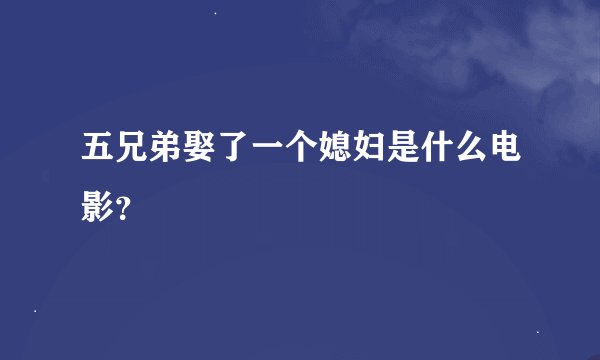五兄弟娶了一个媳妇是什么电影？