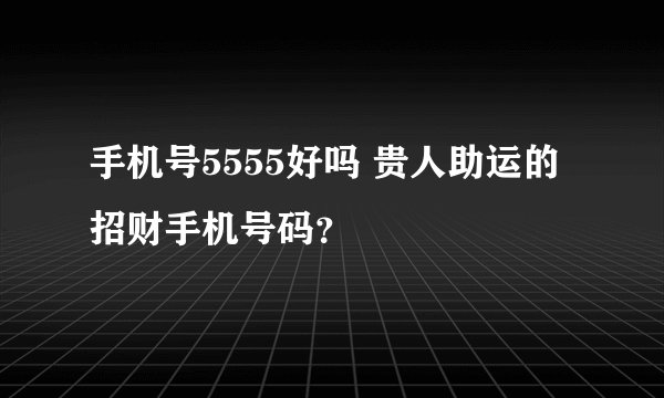 手机号5555好吗 贵人助运的招财手机号码？