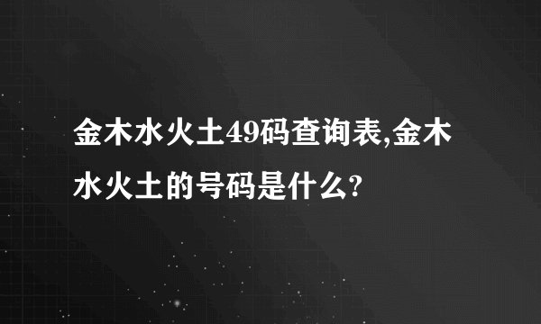 金木水火土49码查询表,金木水火土的号码是什么?