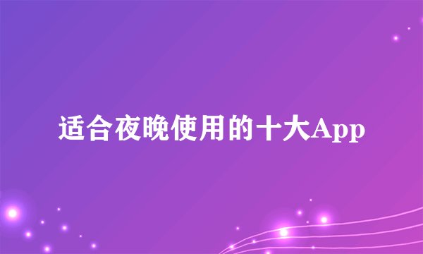 适合夜晚使用的十大App