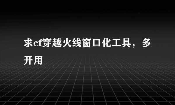 求cf穿越火线窗口化工具，多开用