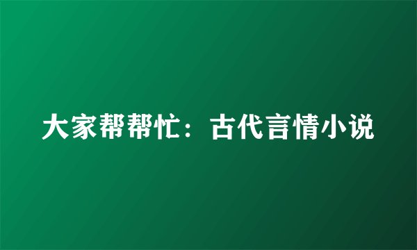 大家帮帮忙：古代言情小说