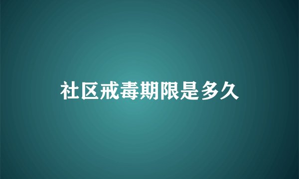 社区戒毒期限是多久