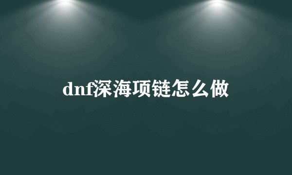 dnf深海项链怎么做