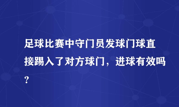 足球比赛中守门员发球门球直接踢入了对方球门，进球有效吗？