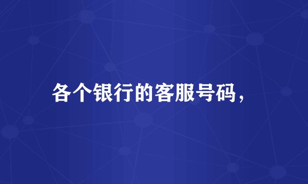 各个银行的客服号码，