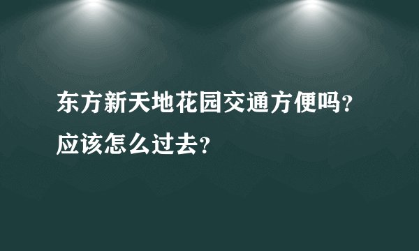 东方新天地花园交通方便吗？应该怎么过去？