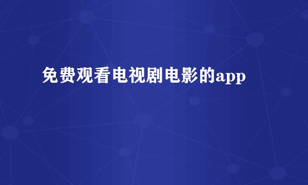 免费观看电视剧电影的app
