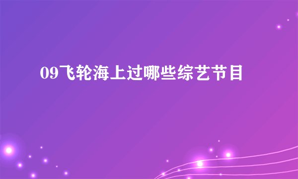 09飞轮海上过哪些综艺节目