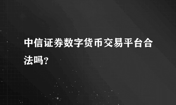 中信证券数字货币交易平台合法吗？