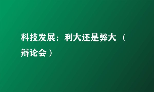 科技发展：利大还是弊大 （辩论会）