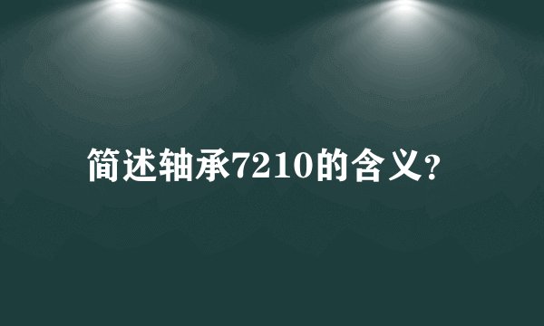简述轴承7210的含义？