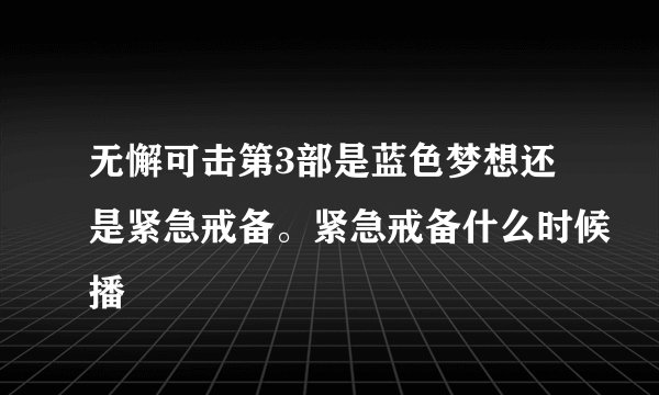 无懈可击第3部是蓝色梦想还是紧急戒备。紧急戒备什么时候播