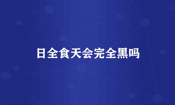 日全食天会完全黑吗