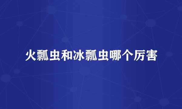 火瓢虫和冰瓢虫哪个厉害