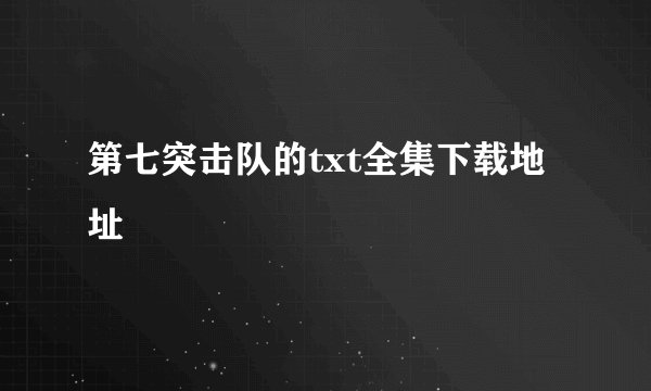 第七突击队的txt全集下载地址