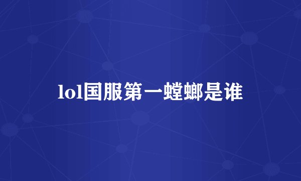 lol国服第一螳螂是谁