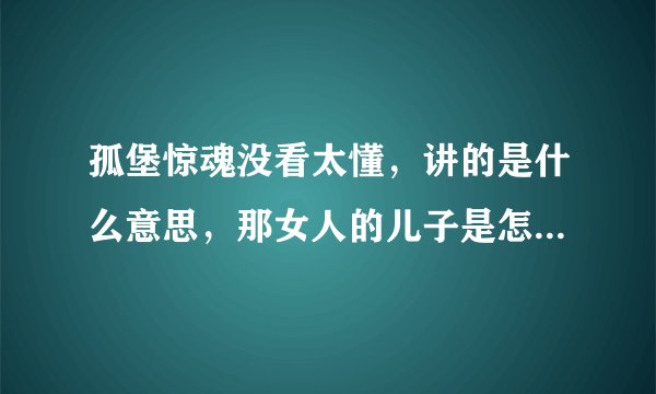 孤堡惊魂没看太懂，讲的是什么意思，那女人的儿子是怎么死的?求全片详解