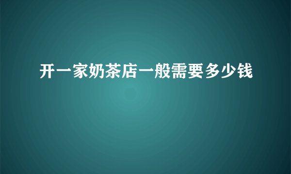 开一家奶茶店一般需要多少钱