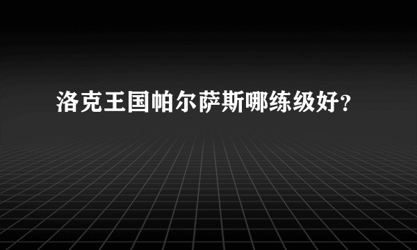 洛克王国帕尔萨斯哪练级好？