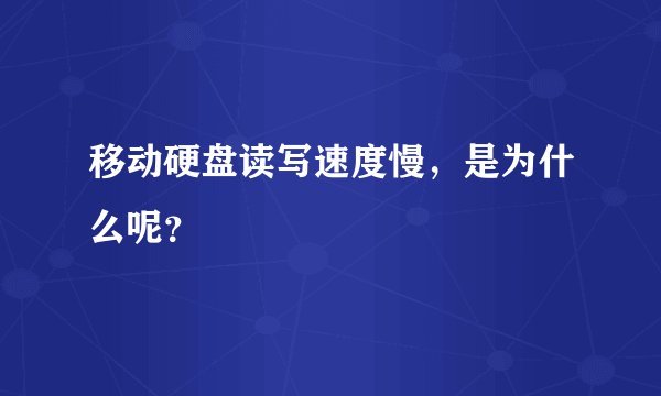 移动硬盘读写速度慢，是为什么呢？