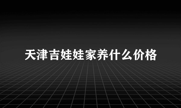 天津吉娃娃家养什么价格