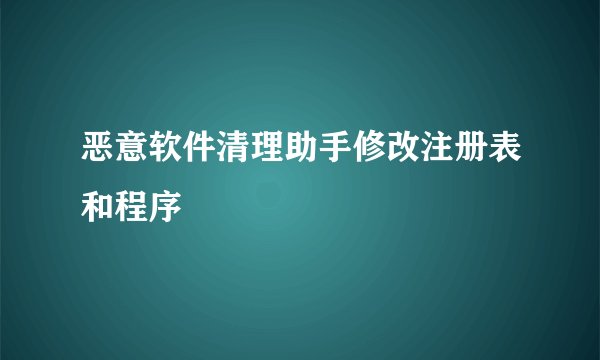 恶意软件清理助手修改注册表和程序