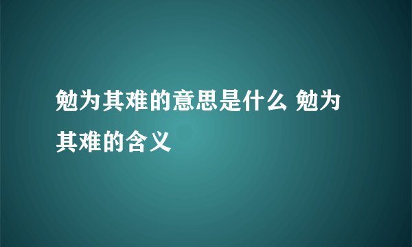 勉为其难的意思是什么 勉为其难的含义
