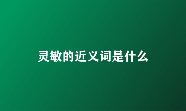 灵敏的近义词是什么