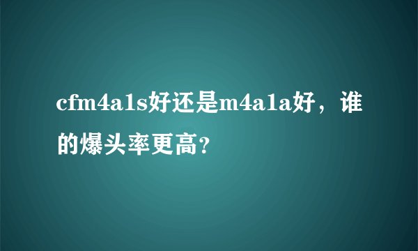 cfm4a1s好还是m4a1a好，谁的爆头率更高？