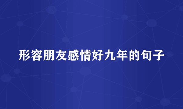 形容朋友感情好九年的句子