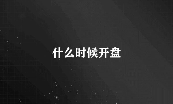 什么时候开盘